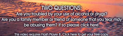 TWO QUESTIONS: Are you troubled by your use of alcohol or drugs? Are you a family member or friend of someone that you fear may be abusing them? If so please click here.